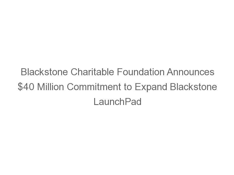 Blackstone Charitable Foundation Announces 40 Million Commitment to